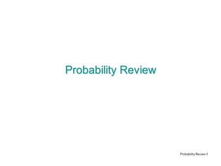 Probability Review-1 Probability Review. Probability Review-2 Probability Theory Mathematical description of relationships or occurrences that cannot.