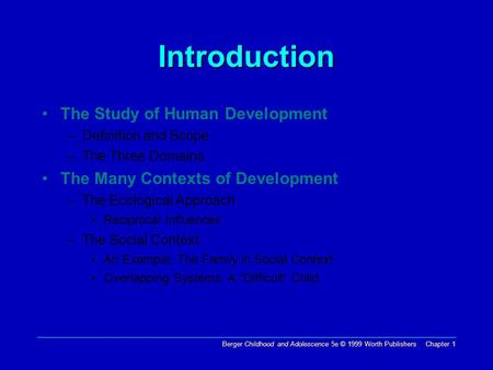 Berger Childhood and Adolescence 5e © 1999 Worth Publishers Chapter 1 Introduction The Study of Human Development –Definition and Scope –The Three Domains.