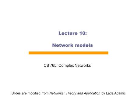 Lecture 10: Network models CS 765: Complex Networks Slides are modified from Networks: Theory and Application by Lada Adamic.