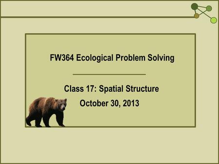 FW364 Ecological Problem Solving Class 17: Spatial Structure October 30, 2013.