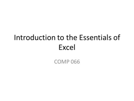 Introduction to the Essentials of Excel COMP 066.