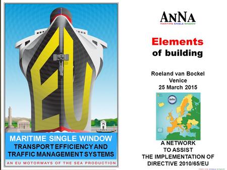 Elements of building A NETWORK TO ASSIST THE IMPLEMENTATION OF DIRECTIVE 2010/65/EU Roeland van Bockel Venice 25 March 2015 MARITIME SINGLE WINDOW TRANSPORT.