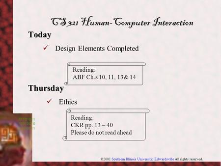 ©2001 Southern Illinois University, Edwardsville All rights reserved. Today Thursday CS 321 Human-Computer Interaction Design Elements Completed Reading: