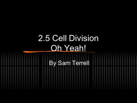 2.5 Cell Division Oh Yeah! By Sam Terrell. 2.5.1 Outline the stages in the cell cycle, including interphase (G1,S,G2), mitosis and cytokinesis. (ch. 12.