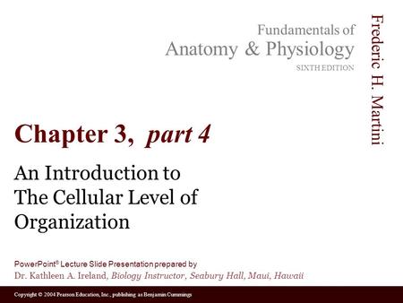 Copyright © 2004 Pearson Education, Inc., publishing as Benjamin Cummings Fundamentals of Anatomy & Physiology SIXTH EDITION Frederic H. Martini PowerPoint.