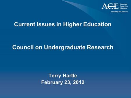 Current Issues in Higher Education Council on Undergraduate Research Terry Hartle February 23, 2012.