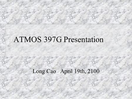 ATMOS 397G Presentation Long Cao April 19th, 2100.