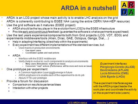 LCG ARDA status Massimo Lamanna 1 ARDA in a nutshell ARDA is an LCG project whose main activity is to enable LHC analysis on the grid ARDA is coherently.