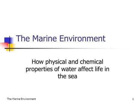 The Marine Environment1 How physical and chemical properties of water affect life in the sea.