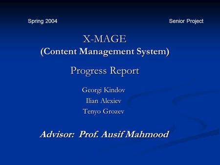 X-MAGE (Content Management System) Progress Report Georgi Kindov Ilian Alexiev Tenyo Grozev Advisor: Prof. Ausif Mahmood Spring 2004 Senior Project.