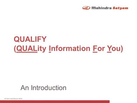 © Mahindra Satyam 2009 QUALIFY (QUALity Information For You) An Introduction.