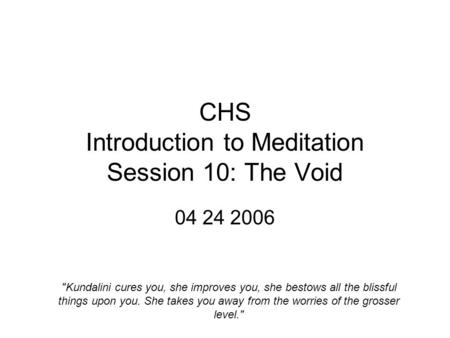 CHS Introduction to Meditation Session 10: The Void 04 24 2006 Kundalini cures you, she improves you, she bestows all the blissful things upon you. She.