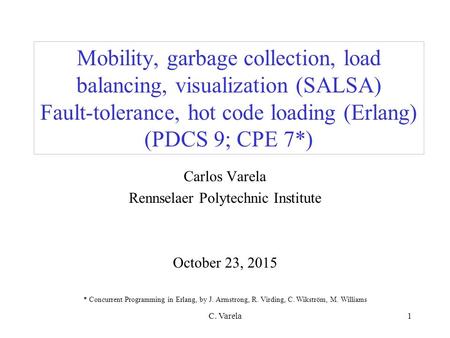 C. Varela1 Mobility, garbage collection, load balancing, visualization (SALSA) Fault-tolerance, hot code loading (Erlang) (PDCS 9; CPE 7*) Carlos Varela.