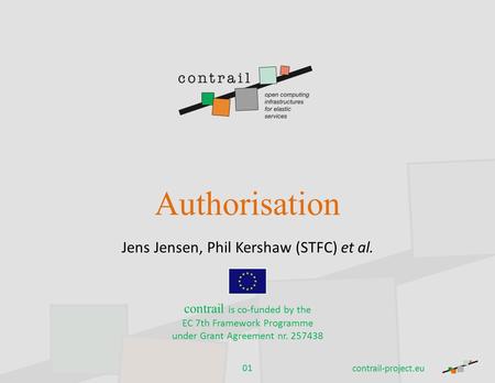 Authorisation Jens Jensen, Phil Kershaw (STFC) et al. contrail is co-funded by the EC 7th Framework Programme under Grant Agreement nr. 257438 contrail-project.eu.