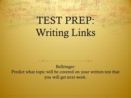 TEST PREP: Writing Links Bellringer: Predict what topic will be covered on your written test that you will get next week.