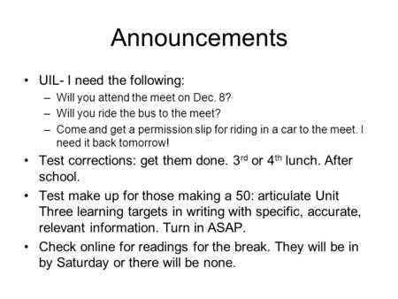 Announcements UIL- I need the following: –Will you attend the meet on Dec. 8? –Will you ride the bus to the meet? –Come and get a permission slip for riding.