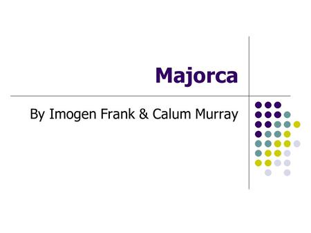 Majorca By Imogen Frank & Calum Murray. Majorca is the largest island of Spain. It is located in the Mediterranean Sea and part of the Balearic Islands.