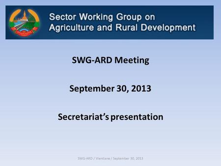 SWG-ARD / Vientiane / September 30, 2013 SWG-ARD Meeting September 30, 2013 Secretariat’s presentation.