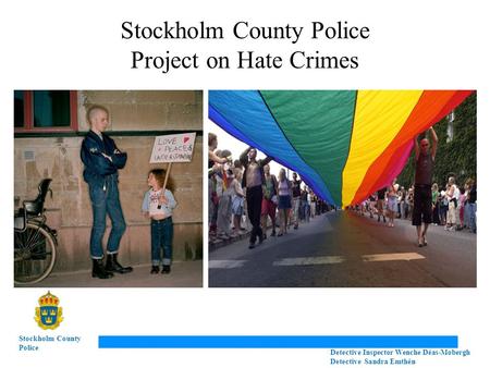 Stockholm County Police Project on Hate Crimes Stockholm County Police Detective Inspector Wenche Déas-Mobergh Detective Sandra Emthén.