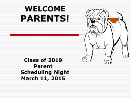 WELCOME PARENTS! Class of 2019 Parent Scheduling Night March 11, 2015.