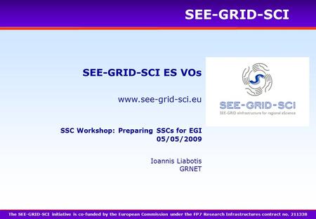 Www.see-grid-sci.eu SEE-GRID-SCI SEE-GRID-SCI ES VOs The SEE-GRID-SCI initiative is co-funded by the European Commission under the FP7 Research Infrastructures.