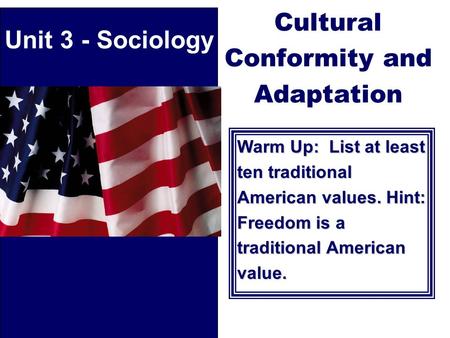 Cultural Conformity and Adaptation Warm Up: List at least ten traditional American values. Hint: Freedom is a traditional American value. Unit 3 - Sociology.