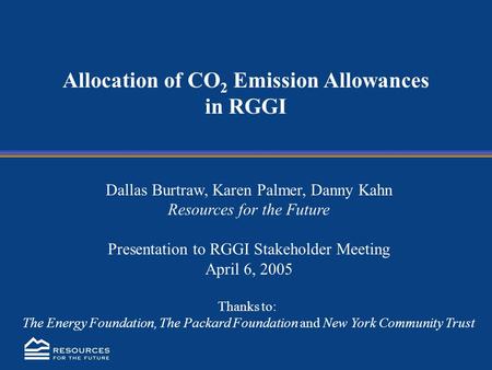 Allocation of CO 2 Emission Allowances in RGGI Dallas Burtraw, Karen Palmer, Danny Kahn Resources for the Future Presentation to RGGI Stakeholder Meeting.