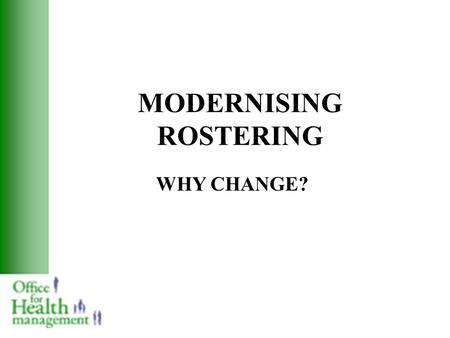 MODERNISING ROSTERING WHY CHANGE?. MODERNISING ROSTERING: WHY CHANGE? Social Change: Society demands greater efficiency Increased patient choice in the.