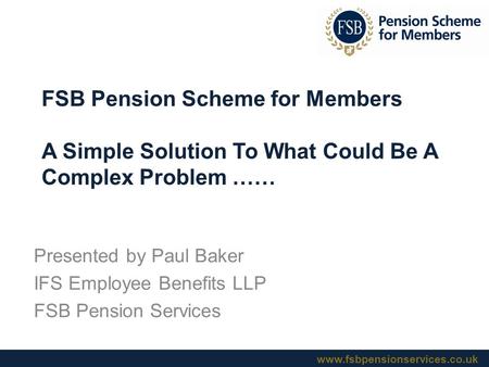 Presented by Paul Baker IFS Employee Benefits LLP FSB Pension Services