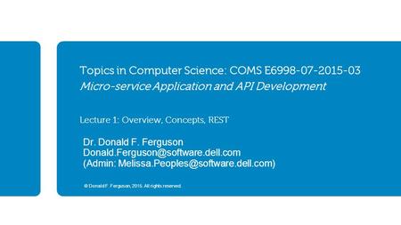 © Donald F. Ferguson, 2015. All rights reserved. Topics in Computer Science: COMS E6998-07-2015-03 Micro-service Application and API Development Lecture.