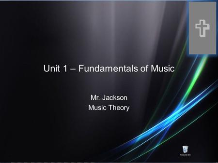 Unit 1 – Fundamentals of Music Mr. Jackson Music Theory V.