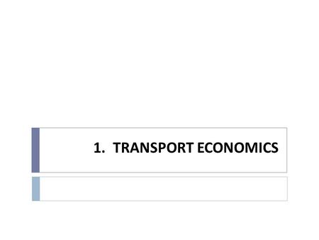 1. TRANSPORT ECONOMICS. 1.1. Organization Course  Transportation Economics explores the efficient use of society’s scarce resources for the movement.