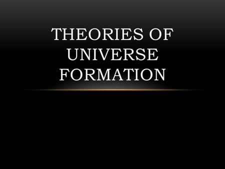 THEORIES OF UNIVERSE FORMATION. Studying Space Cosmology – the study of the origin, structure, and future of the universe Astronomers study planets, stars,