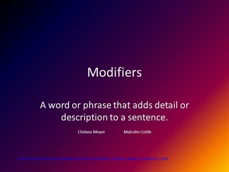 Modifiers A word or phrase that adds detail or description to a sentence. Chelsea Moyer Malcolm Cottle