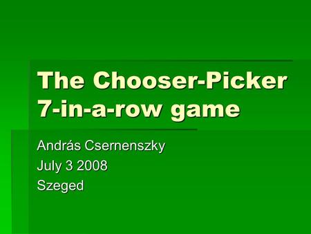 The Chooser-Picker 7-in-a-row game András Csernenszky July 3 2008 Szeged.