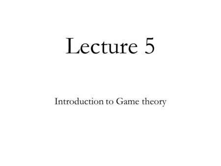 Lecture 5 Introduction to Game theory. What is game theory? Game theory studies situations where players have strategic interactions; the payoff that.