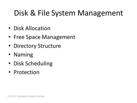 Disk & File System Management Disk Allocation Free Space Management Directory Structure Naming Disk Scheduling Protection CSE 331 Operating Systems Design.