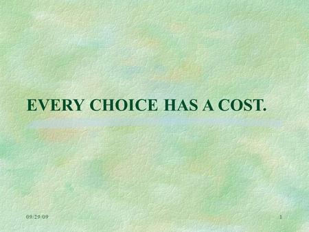 09/29/091 EVERY CHOICE HAS A COST. 09/29/09Lesson 2: Cost2 Which are difficult economic decisions?  Preserve the desert tortoise or preserve the profits.