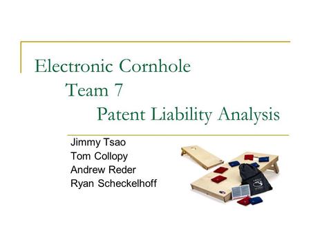 Electronic Cornhole Team 7 Patent Liability Analysis Jimmy Tsao Tom Collopy Andrew Reder Ryan Scheckelhoff.