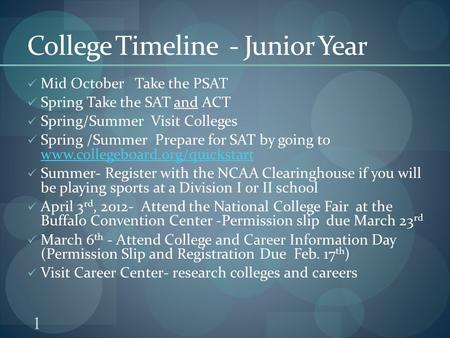 1 College Timeline - Junior Year Mid October Take the PSAT Spring Take the SAT and ACT Spring/Summer Visit Colleges Spring /Summer Prepare for SAT by going.