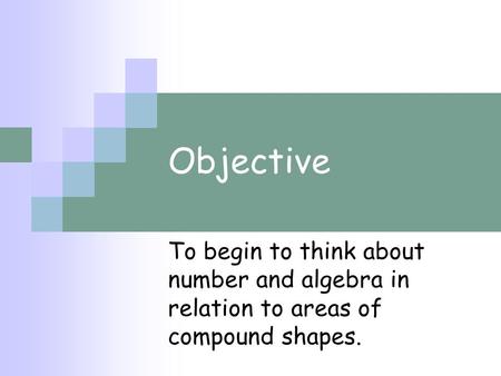 Objective To begin to think about number and algebra in relation to areas of compound shapes.