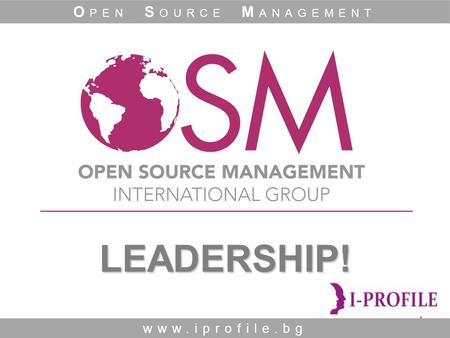 1 LEADERSHIP! LEADERSHIP! www.iprofile.bg O PEN S OURCE M ANAGEMENT.