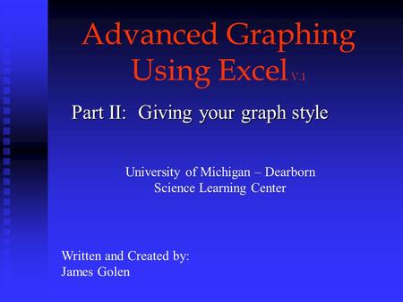 Advanced Graphing Using Excel V.1 Part II: Giving your graph style Written and Created by: James Golen University of Michigan – Dearborn Science Learning.