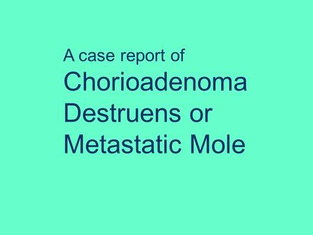 A case report of Chorioadenoma Destruens or Metastatic Mole.