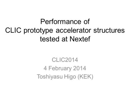 Performance of CLIC prototype accelerator structures tested at Nextef CLIC2014 4 February 2014 Toshiyasu Higo (KEK)