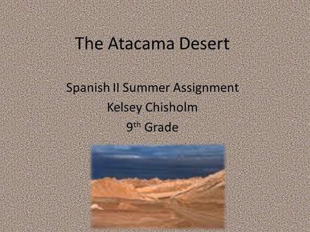 The Atacama Desert Spanish II Summer Assignment Kelsey Chisholm 9 th Grade.