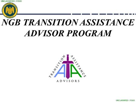 UNCLASSIFIED / FOUO NGB TRANSITION ASSISTANCE ADVISOR PROGRAM.