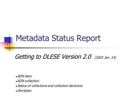 Metadata Status Report Getting to DLESE Version 2.0 (2003 Jan. 14) ADN-item ADN-collection Status of collections and collection decisions Workplan.