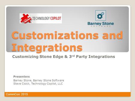 Customizations and Integrations Presenters Barney Stone, Barney Stone Software Steve Cisick, Technology Copilot, LLC Customizing Stone Edge & 3 rd Party.