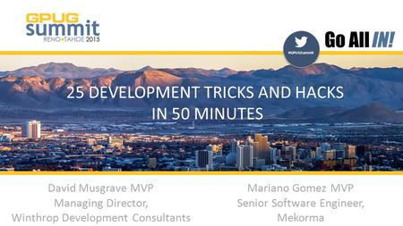 #GPUGSummit | #INreno15 #GPUGSummit 25 DEVELOPMENT TRICKS AND HACKS IN 50 MINUTES David Musgrave MVP Managing Director, Winthrop Development Consultants.